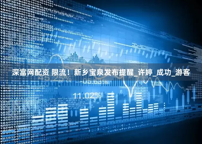 深富网配资 限流！新乡宝泉发布提醒_许婷_成功_游客