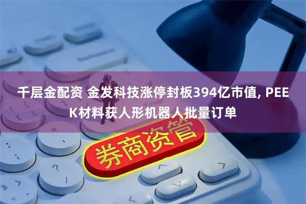 千层金配资 金发科技涨停封板394亿市值, PEEK材料获人形机器人批量订单