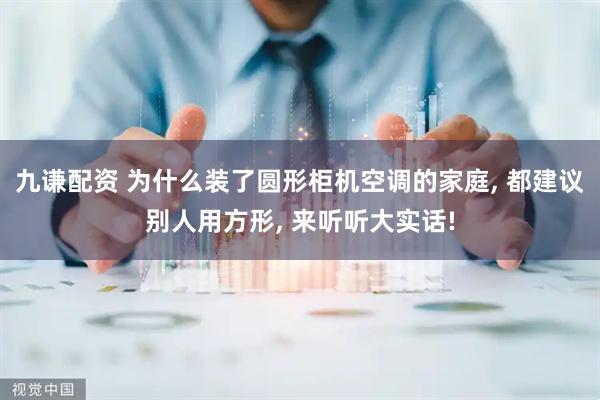 九谦配资 为什么装了圆形柜机空调的家庭, 都建议别人用方形, 来听听大实话!