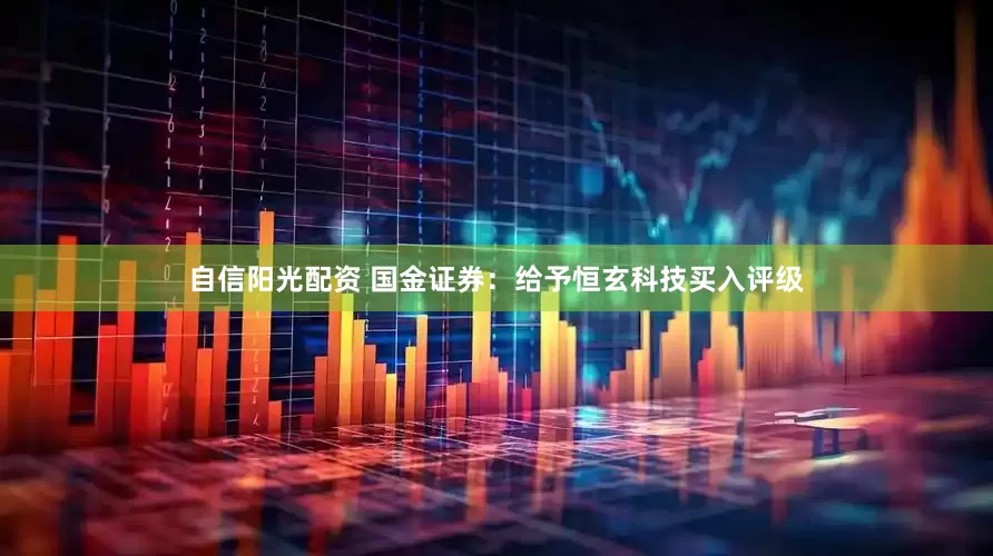 自信阳光配资 国金证券：给予恒玄科技买入评级