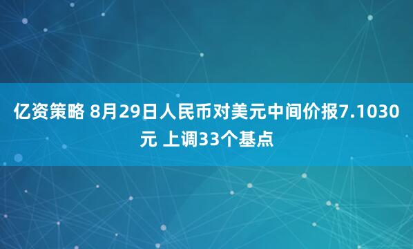 亿资策略 8月29日人民币对美元中间价报7.1030元 上调33个基点