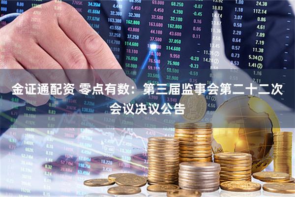 金证通配资 零点有数：第三届监事会第二十二次会议决议公告