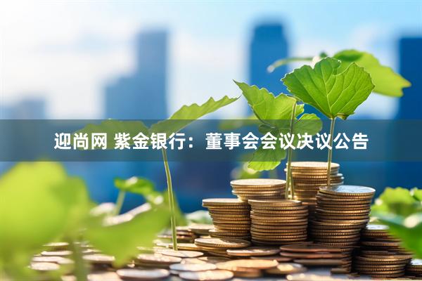 迎尚网 紫金银行：董事会会议决议公告