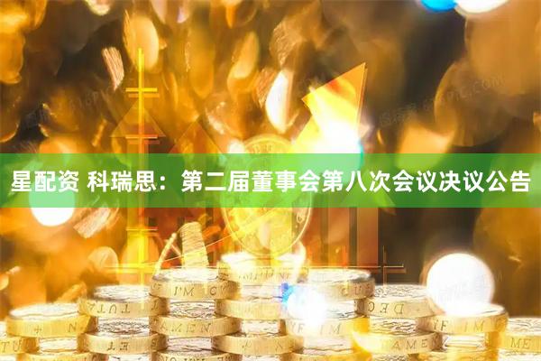 星配资 科瑞思：第二届董事会第八次会议决议公告