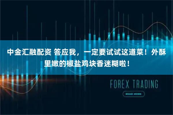 中金汇融配资 答应我，一定要试试这道菜！外酥里嫩的椒盐鸡块香迷糊啦！