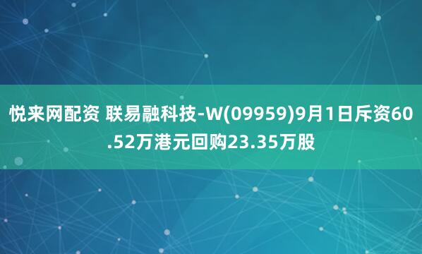 悦来网配资 联易融科技-W(09959)9月1日斥资60.52万港元回购23.35万股