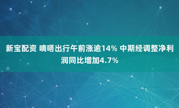 新宝配资 嘀嗒出行午前涨逾14% 中期经调整净利润同比增加4.7%