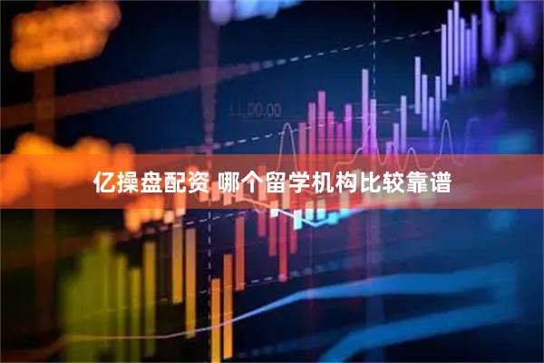 亿操盘配资 哪个留学机构比较靠谱