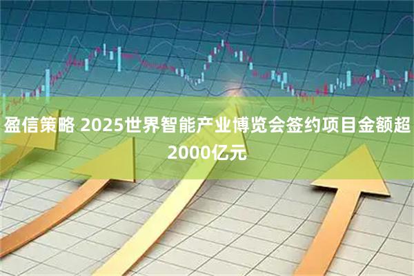 盈信策略 2025世界智能产业博览会签约项目金额超2000亿元