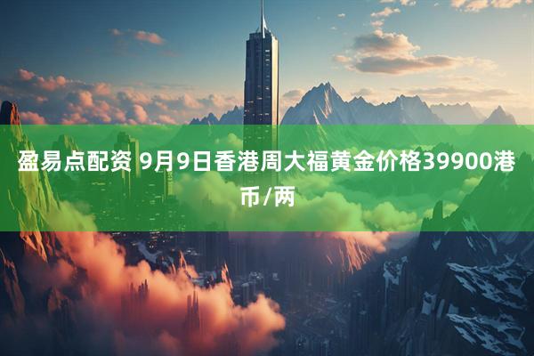 盈易点配资 9月9日香港周大福黄金价格39900港币/两
