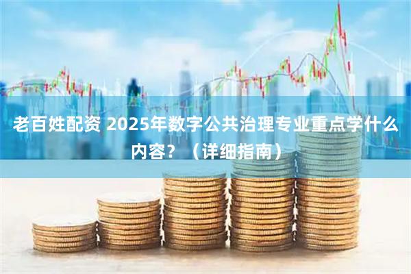 老百姓配资 2025年数字公共治理专业重点学什么内容？（详细指南）