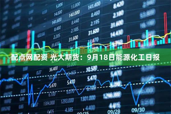配点网配资 光大期货：9月18日能源化工日报