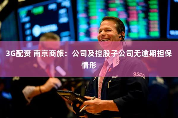 3G配资 南京商旅：公司及控股子公司无逾期担保情形
