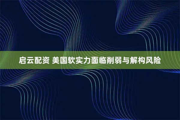 启云配资 美国软实力面临削弱与解构风险