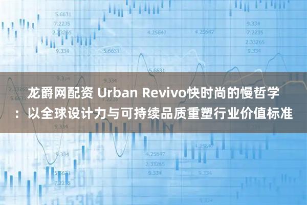 龙爵网配资 Urban Revivo快时尚的慢哲学：以全球设计力与可持续品质重塑行业价值标准